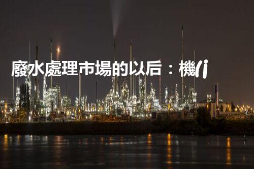 廢水處理市場的以后：機(jī)遇與挑戰(zhàn)并存？
